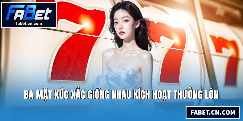 Ba mặt xúc xắc giống nhau kích hoạt thưởng lớn