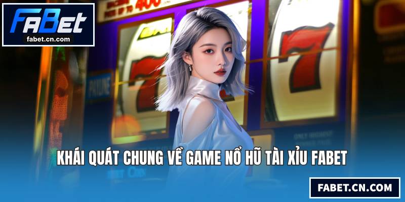 Khái quát chung về game nổ hũ tài xỉu FABET