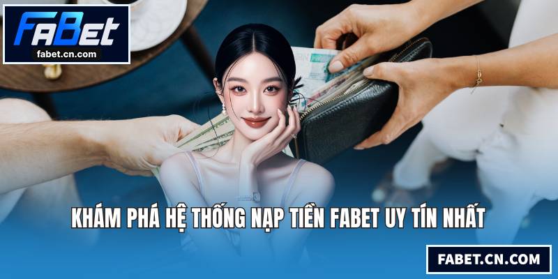 Khám phá hệ thống nạp tiền FABET uy tín nhất